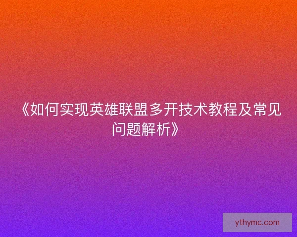 《如何实现英雄联盟多开技术教程及常见问题解析》